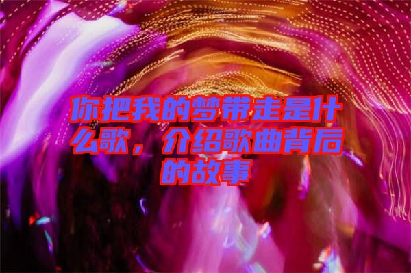 你把我的夢帶走是什么歌，介紹歌曲背后的故事
