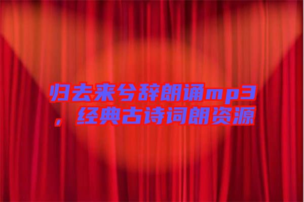 歸去來兮辭朗誦mp3，經典古詩詞朗資源