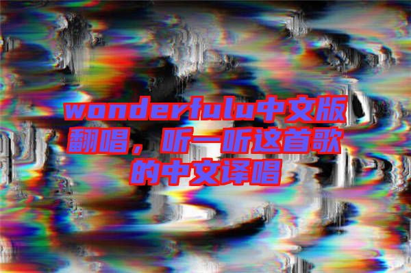 wonderfulu中文版翻唱，聽一聽這首歌的中文譯唱