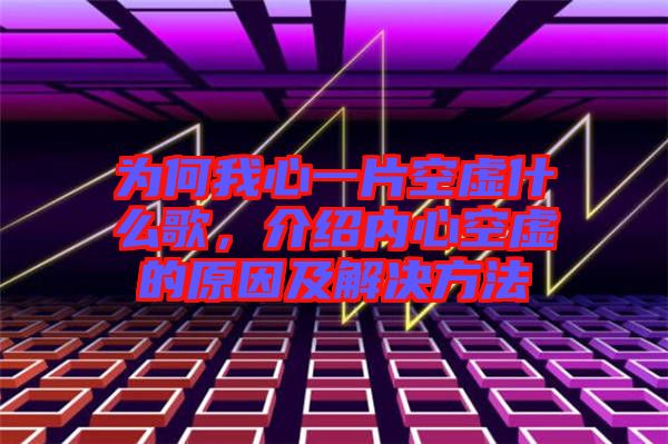 為何我心一片空虛什么歌，介紹內心空虛的原因及解決方法