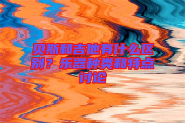 貝斯和吉他有什么區別？樂器種類和特點討論