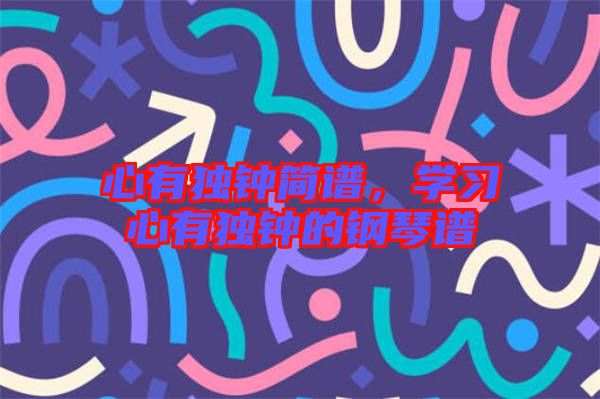 心有獨鐘簡譜，學習心有獨鐘的鋼琴譜