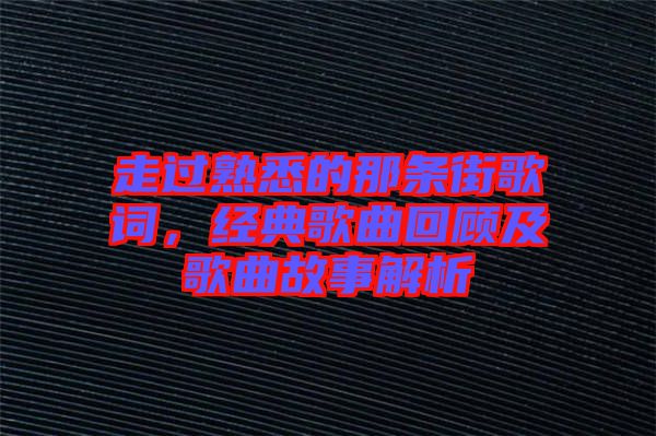 走過熟悉的那條街歌詞，經典歌曲回顧及歌曲故事解析