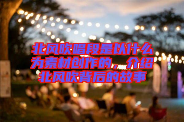 北風吹唱段是以什么為素材創作的，介紹北風吹背后的故事