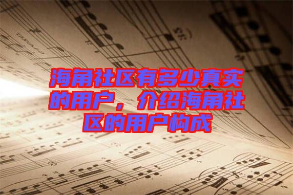 海角社區有多少真實的用戶，介紹海角社區的用戶構成