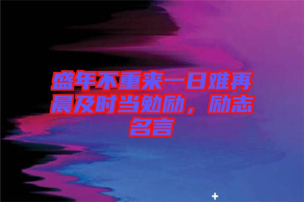 盛年不重來一日難再晨及時當勉勵，勵志名言