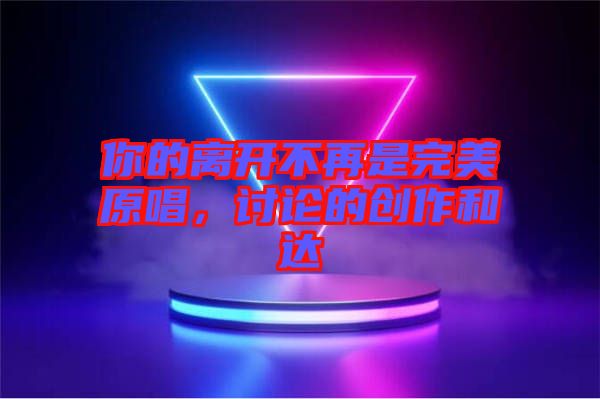 你的離開不再是完美原唱，討論的創(chuàng)作和達