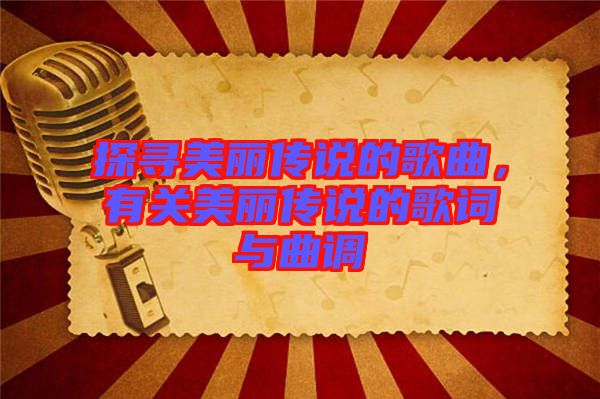 探尋美麗傳說的歌曲，有關美麗傳說的歌詞與曲調