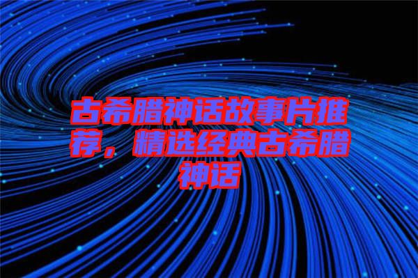 古希臘神話故事片推薦，精選經典古希臘神話