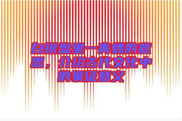 白銀盤里一青螺的意思，介紹古代文化中的象征意義