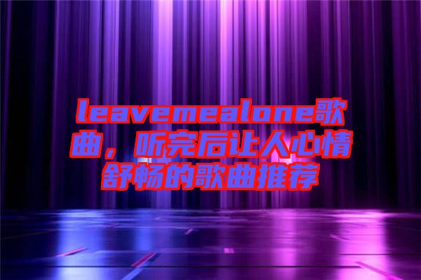 leavemealone歌曲，聽完后讓人心情舒暢的歌曲推薦