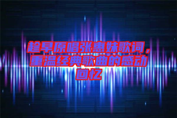 趁早原唱張惠妹歌詞，重溫經典歌曲的感動回憶