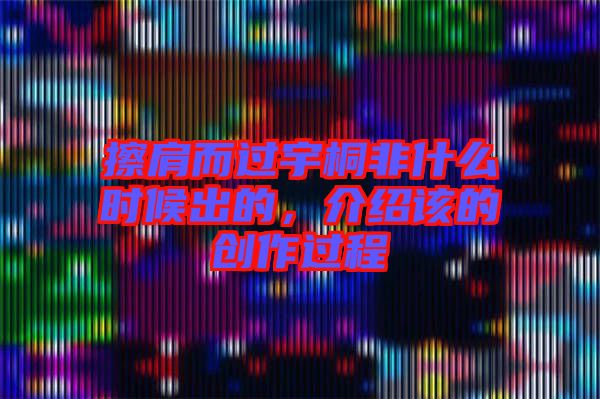 擦肩而過宇桐非什么時候出的，介紹該的創(chuàng)作過程