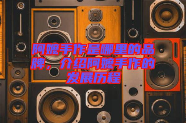 阿嬤手作是哪里的品牌，介紹阿嬤手作的發展歷程