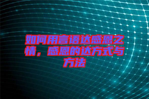 如何用言語達(dá)感恩之情，感恩的達(dá)方式與方法