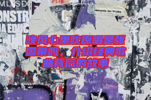 晚風心里吹原唱是張國榮嗎，介紹經典歌曲背后的故事