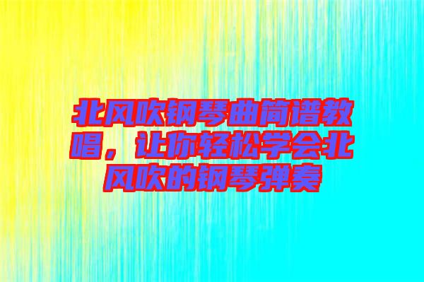 北風(fēng)吹鋼琴曲簡(jiǎn)譜教唱，讓你輕松學(xué)會(huì)北風(fēng)吹的鋼琴彈奏