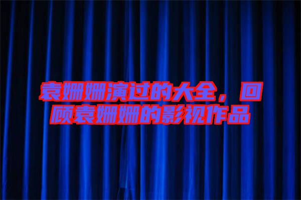 袁姍姍演過(guò)的大全，回顧袁姍姍的影視作品