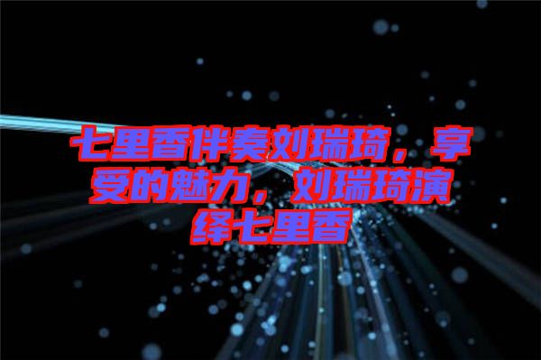 七里香伴奏劉瑞琦，享受的魅力，劉瑞琦演繹七里香
