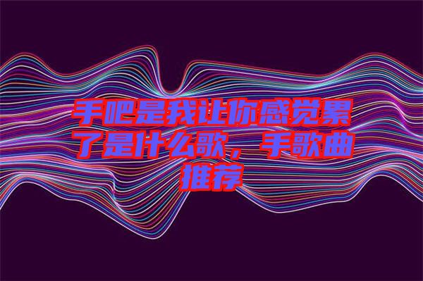 手吧是我讓你感覺累了是什么歌，手歌曲推薦