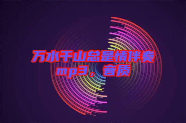 萬水千山總是情伴奏mp3，音質(zhì)