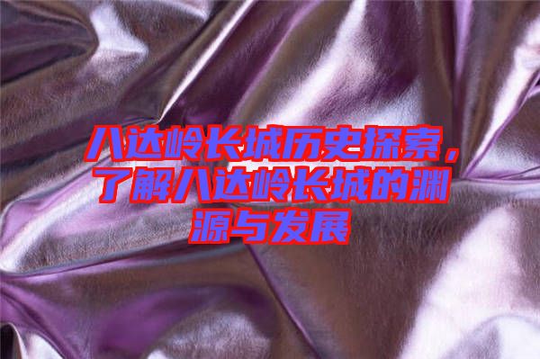 八達嶺長城歷史探索，了解八達嶺長城的淵源與發展