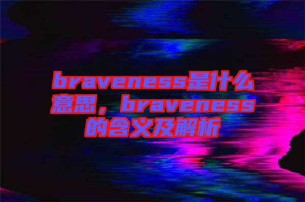 braveness是什么意思，braveness的含義及解析