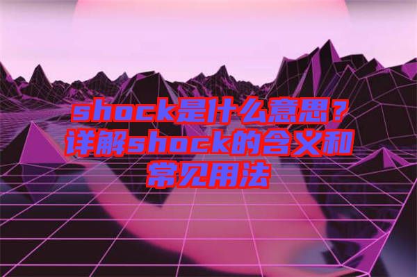 shock是什么意思？詳解shock的含義和常見用法
