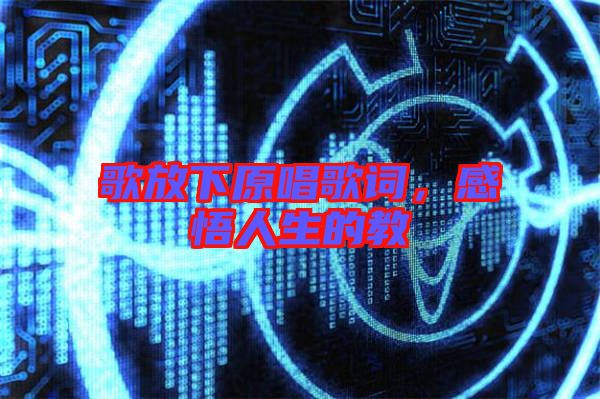 歌放下原唱歌詞，感悟人生的教