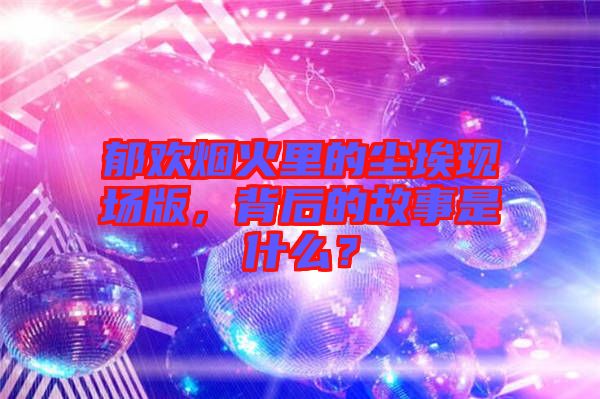 郁歡煙火里的塵?，F場版，背后的故事是什么？