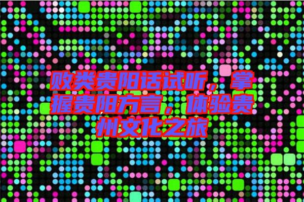 敗類貴陽話試聽，掌握貴陽方言，體驗貴州文化之旅
