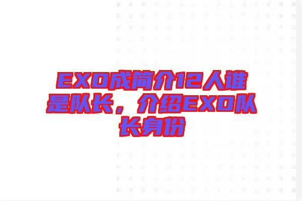 EXO成簡(jiǎn)介12人誰是隊(duì)長，介紹EXO隊(duì)長身份