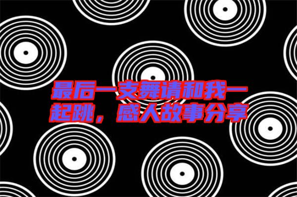 最后一支舞請和我一起跳，感人故事分享