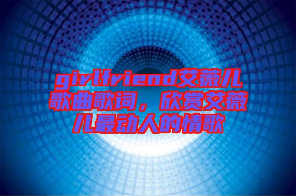 girlfriend艾薇兒歌曲歌詞，欣賞艾薇兒最動人的情歌