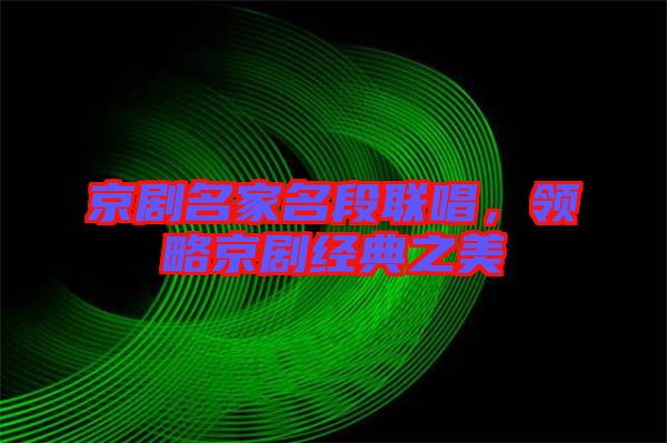 京劇名家名段聯唱，領略京劇經典之美