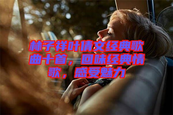 林子祥葉倩文經典歌曲十首，回味經典情歌，感受魅力