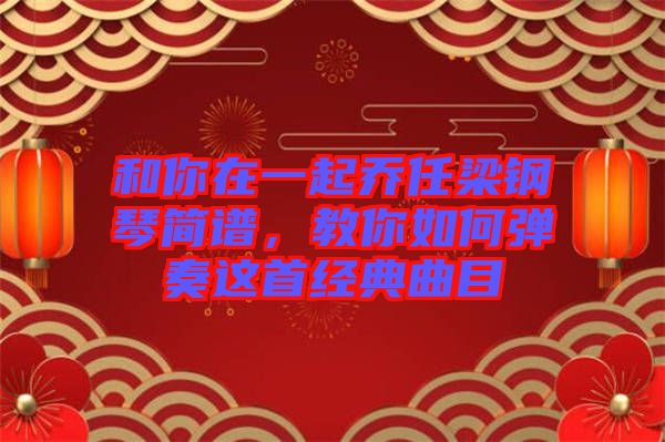 和你在一起喬任梁鋼琴簡譜，教你如何彈奏這首經典曲目