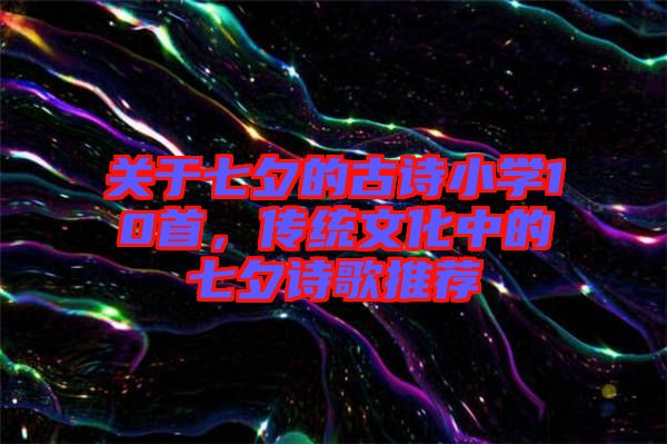 關于七夕的古詩小學10首，傳統文化中的七夕詩歌推薦