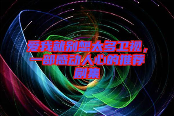 愛我就別想太多衛視，一部感動人心的推薦劇集