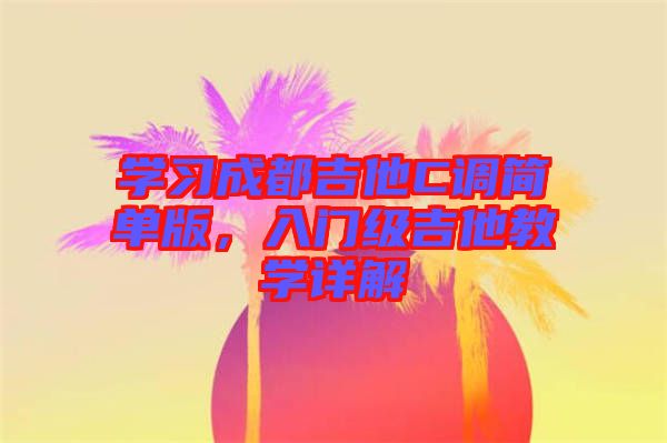 學習成都吉他C調簡單版，入門級吉他教學詳解