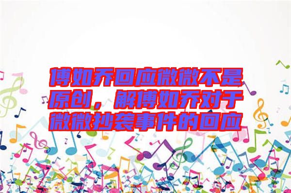 傅如喬回應微微不是原創，解傅如喬對于微微抄襲事件的回應