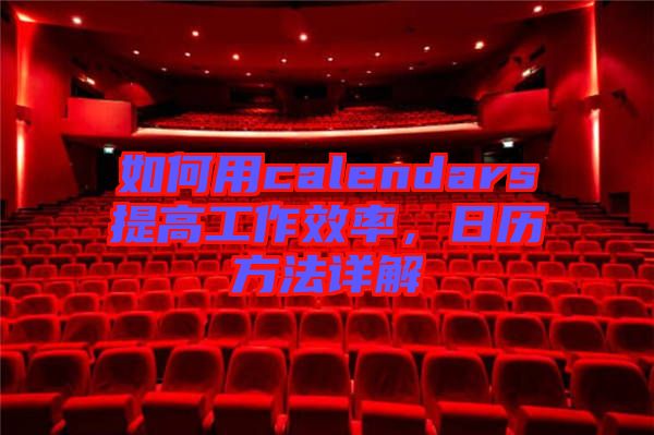 如何用calendars提高工作效率，日歷方法詳解