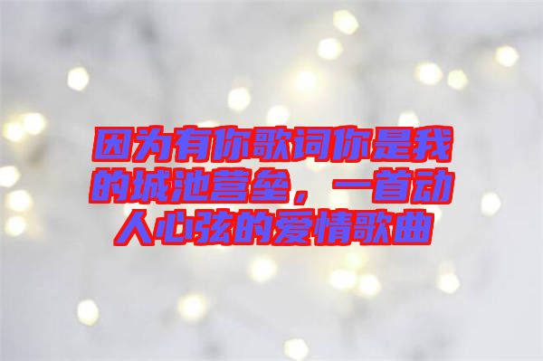 因?yàn)橛心愀柙~你是我的城池營(yíng)壘，一首動(dòng)人心弦的愛情歌曲