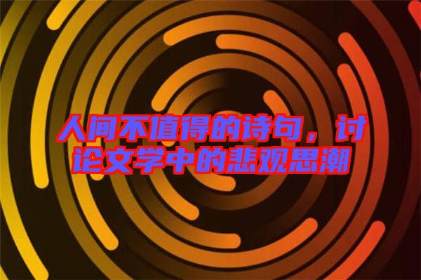 人間不值得的詩句，討論文學(xué)中的悲觀思潮
