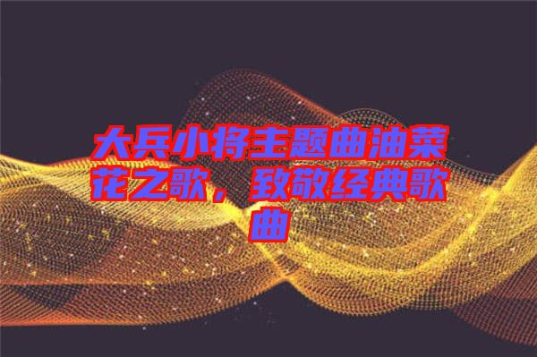 大兵小將主題曲油菜花之歌，致敬經典歌曲