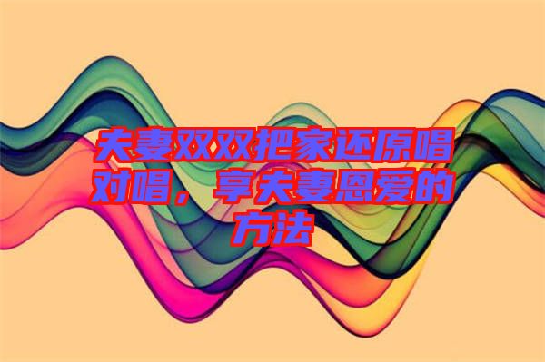 夫妻雙雙把家還原唱對唱，享夫妻恩愛的方法