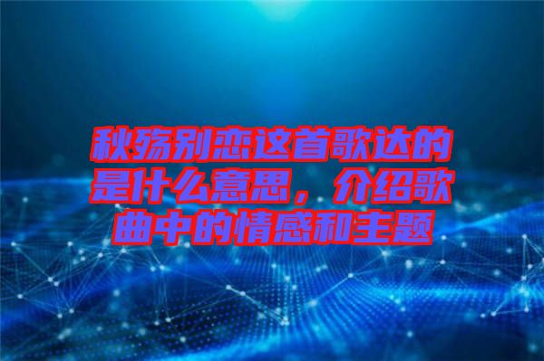 秋殤別戀這首歌達的是什么意思，介紹歌曲中的情感和主題