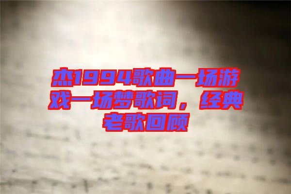 杰1994歌曲一場(chǎng)游戲一場(chǎng)夢(mèng)歌詞，經(jīng)典老歌回顧
