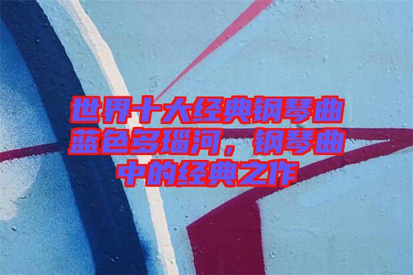 世界十大經典鋼琴曲藍色多瑙河，鋼琴曲中的經典之作