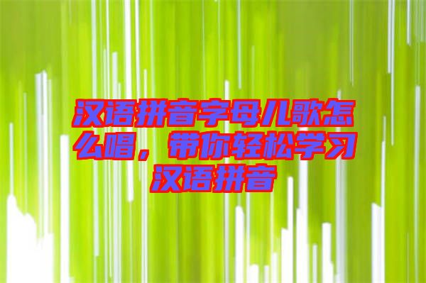 漢語拼音字母兒歌怎么唱，帶你輕松學習漢語拼音